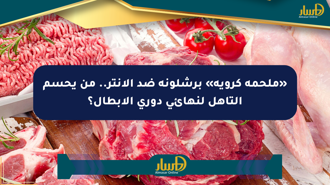 «ملحمة كروية» برشلونة ضد الإنتر.. من يحسم التأهل لنهائي دوري الأبطال؟